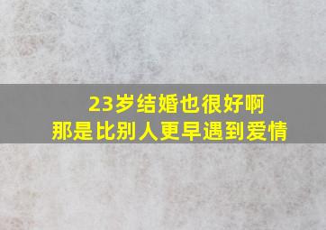 23岁结婚也很好啊 那是比别人更早遇到爱情